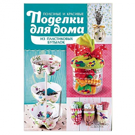 Книги, книга Полезные и красивые поделки для дома из пластиковых бутылок