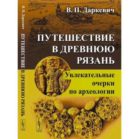 История городов, книга Путешествие в древнюю Рязань: Увлекательные очерки по археологии.