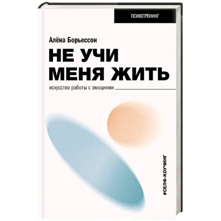 Общественные и гуманитарные науки, книга Не учи меня жить. Искусство работы с эмоциями