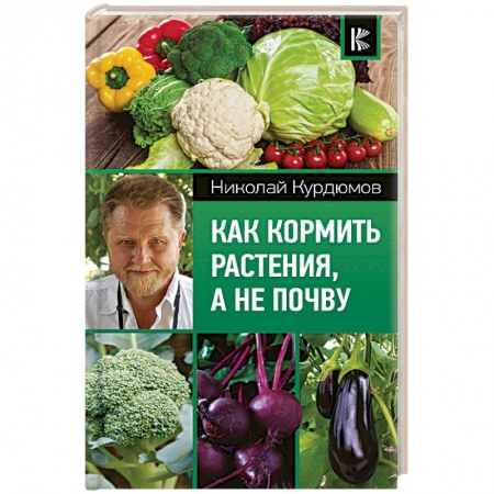 Сад, огород, цветы, дизайн участка, книга Как кормить растения, а не почву