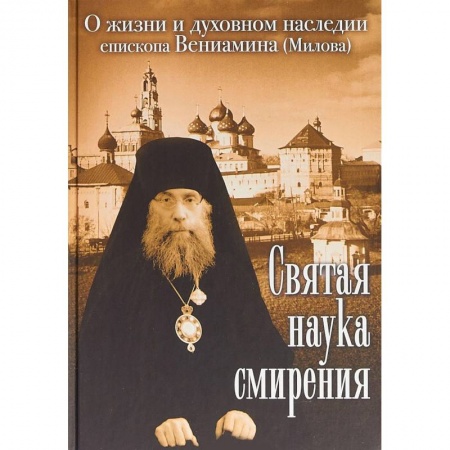 Православие, книга Святая наука смирения. О жизни и духовном наследии епископа Вениамина (Милова)