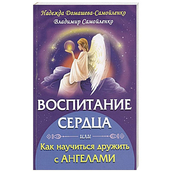Воспитание сердца или как научиться дружить с Ангелами Воспитание сердца или как научиться дружить с Ангелами