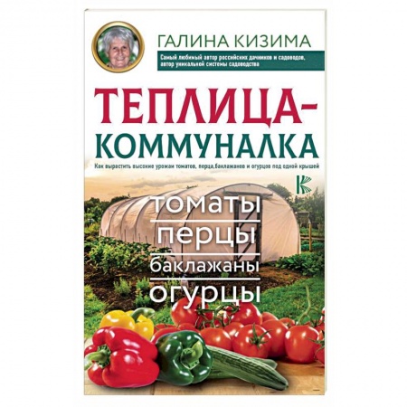 Сад, огород, цветы, дизайн участка, книга Теплица-коммуналка. Как вырастить высокие урожаи томатов,перца,баклажанов и огурцов под одной крышей