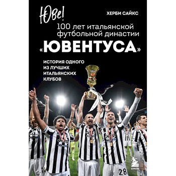 Юве! 100 лет итальянской футбольной династии Ювентуса Юве! 100 лет итальянской футбольной династии Ювентуса