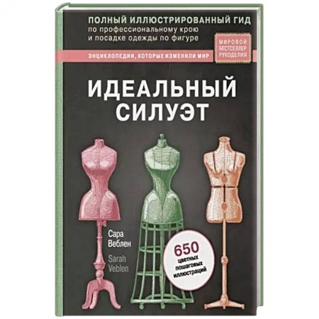 Рукоделие. Творчество, книга Идеальный силуэт. Полный иллюстрированный гид по профессиональному крою и посадке одежды по фигуре