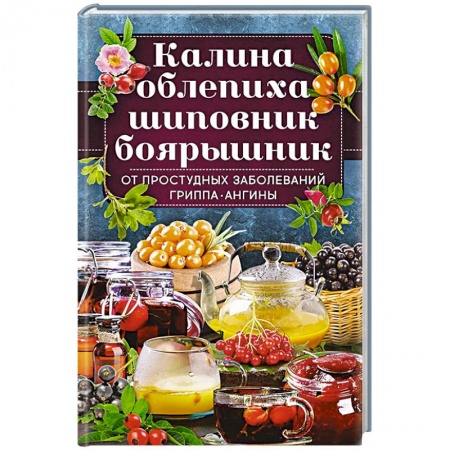 Популярная и нетрадиционная медицина, книга Калина, облепиха, шиповник, боярышник, от  простудных и вирусных заболеваний, гриппа, ангины