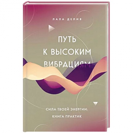 Эзотерические учения, книга Путь к высоким вибрациям. Сила твоей энергии: книга практик