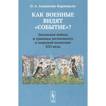 Как военные видят 'событие'? Эволюция войны и границы возможного в мировой политике ХХI века Как военные видят 'событие'? Эволюция войны и границы возможного в мировой политике ХХI века
