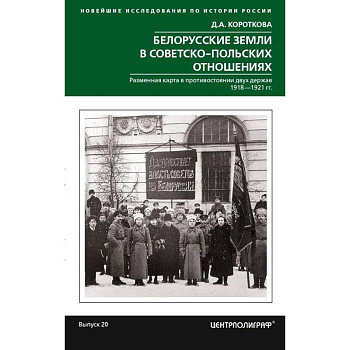 Белорусские земли в советскопольских отношениях. Разменная карта в противостоянии двух держав. 1918-1921 Белорусские земли в советскопольских отношениях. Разменная карта в противостоянии двух держав. 1918-1921