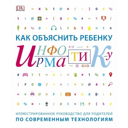 Общественные и гуманитарные науки, книга Как объяснить ребенку информатику. Иллюстрированное руководство для родителей по современным техноло