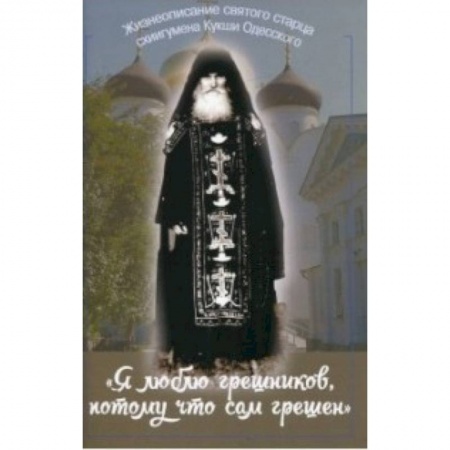 Книги, книга Я люблю грешников потому что сам грешник. Жизнеописание святого старца схиигумена Кукши Одесского
