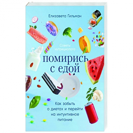 Лечебное питание. Похудание. Диеты, книга Помирись с едой. Как забыть о диетах и перейти на интуитивное питание