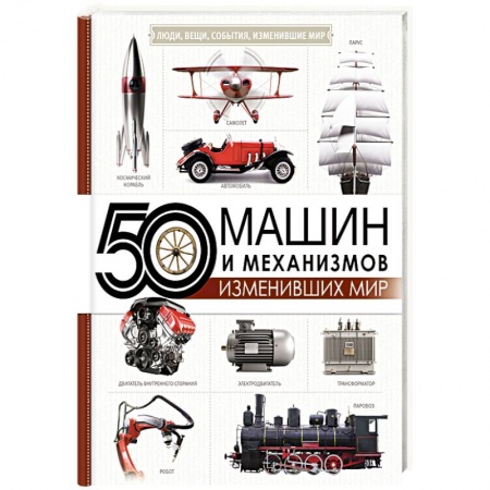 Технические науки. Транспорт, книга 50 машин и механизмов, изменивших мир