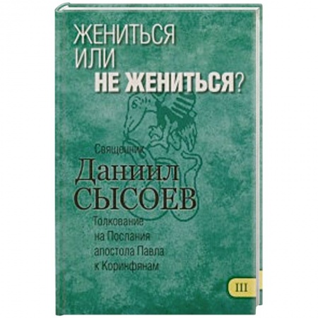 Книги, книга Жениться или не жениться? Толкование на Первое и Второе Послания апостола Павла. Часть 3