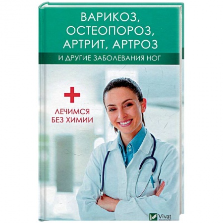 Специальная медицина, книга Варикоз, остеопороз, артрит, артроз и другие заболевания ног. Лечимся без химии