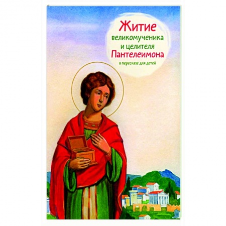 Православие, книга Житие великомученика и целителя Пантелеимона в пересказе для детей