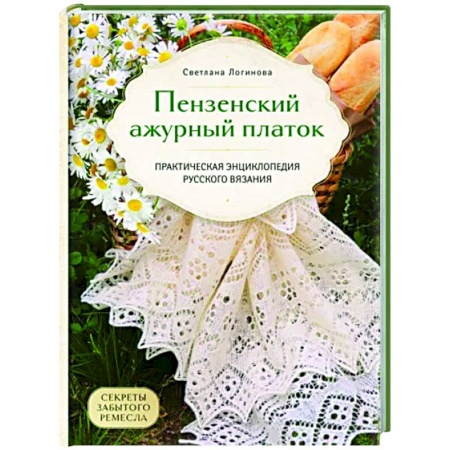 Рукоделие. Творчество, книга Пензенский ажурный платок. Секреты забытого ремесла. Практическая энциклопедия русского вязания
