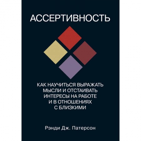 Общественные и гуманитарные науки, книга Ассертивность. Как научиться выражать мысли и отстаивать интересы на работе и в отношениях с близким