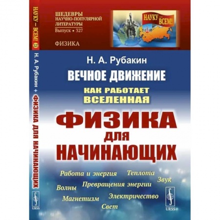 Студентам и аспирантам, книга Вечное движение: Как работает Вселенная. Физика для начинающих: Работа и энергия. Теплота. Превращения энергии. Звук. Магнетизм. Электричество. Волны.