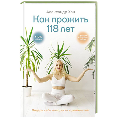 Популярная и нетрадиционная медицина, книга Как прожить 118 лет. Подари себе молодость и долголетие!