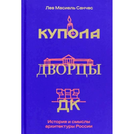 Культура, искусство, книга Купола, дворцы, ДК. История и смысл архитектуры России
