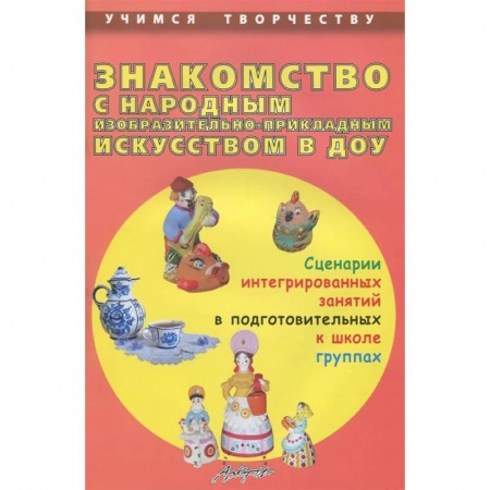 Книги, книга Знакомство с народным изобразительно-прикладным искусством в ДОУ. Сценарии интегрированных занятий