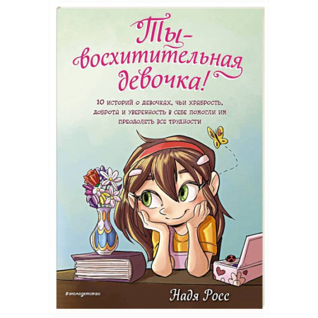 Проза для детей, книга Ты - восхитительная девочка! 10 историй о девочках, чьи храбрость, доброта и уверенность в себе помогли им преодолеть все трудности