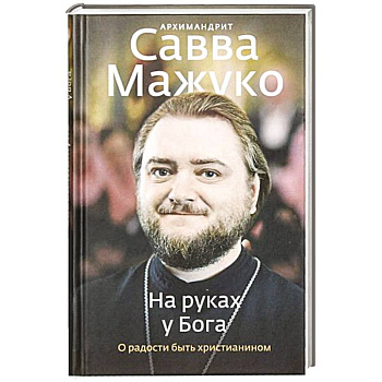 На руках у Бога. О радости быть христианином На руках у Бога. О радости быть христианином
