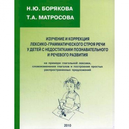 Книги, книга Изучение и коррекция лексико-грамматического строя речи у детей с недостатками познавательного и речевого развития. На примере глагольной лексики, словоизменения глаголов и построения простых распространенных предложений