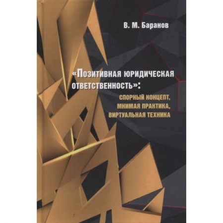 Общественные и гуманитарные науки, книга Позитивная юридическая ответственность:спорный концепт,мнимая практика,виртуальная техник
