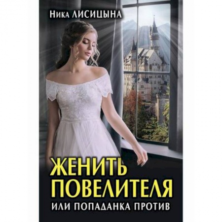 Фантастика, фэнтези, книга Женить Повелителя, или Попаданка против