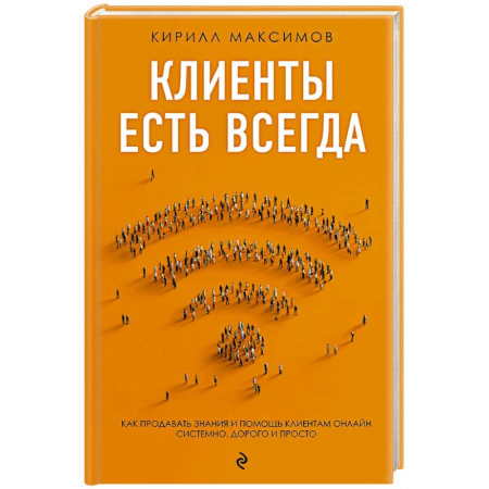 Торговля. Логистика, книга Клиенты есть всегда. Как продавать знания и помощь клиентам онлайн системно, дорого и просто
