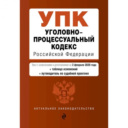Книги, книга Уголовно-процессуальный кодекс Российской Федерации. Текст с изм. и доп. на 2 февраля 2020 год (+ таблица изменений) (+ путеводитель по судебной практике)