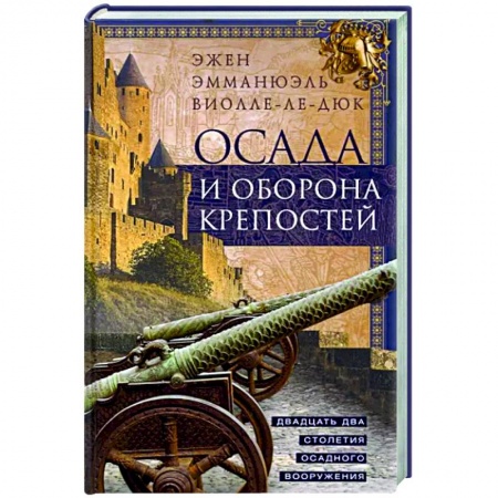 Военное дело. Оружие. Спецслужбы, книга Осада и оборона крепостей. Двадцать два столетия осадного вооружения