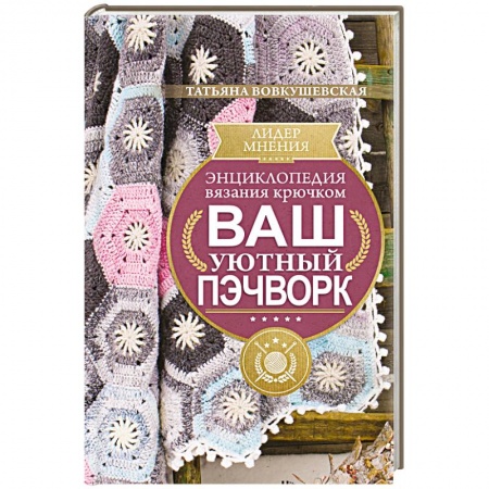 Рукоделие. Творчество, книга Энциклопедия вязания крючком. Ваш уютный пэчворк