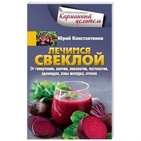Популярная и нетрадиционная медицина, книга Лечимся свеклой. От гипертонии, анемии, онкологии, мастопатии, аденоидов, язвы желудка, отеков