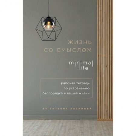 Общественные и гуманитарные науки, книга Жизнь со смыслом. Minimal life. Рабочая тетрадь по устранению беспорядка в вашей жизни