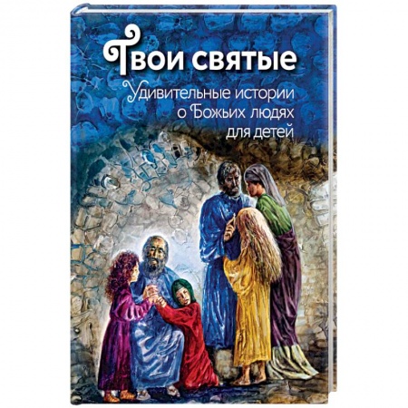 Книги, книга Твои святые. Удивительные истории о Божьих людях для детей