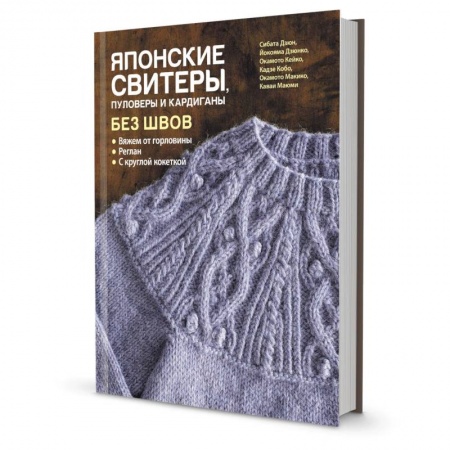 Рукоделие. Творчество, книга Японские свитеры, пуловеры и кардиганы без швов. Вяжем от горловины
