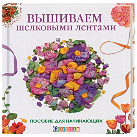 Рукоделие. Творчество, книга Вышиваем шелковыми лентами. Пособие для начинающих