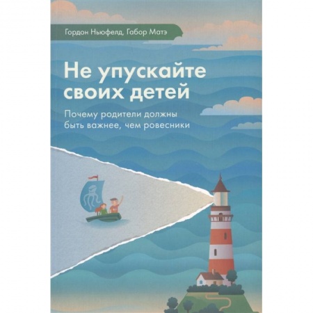 Книги для родителей, книга Не упускайте своих детей. Почему родители должны быть важнее, чем ровесники