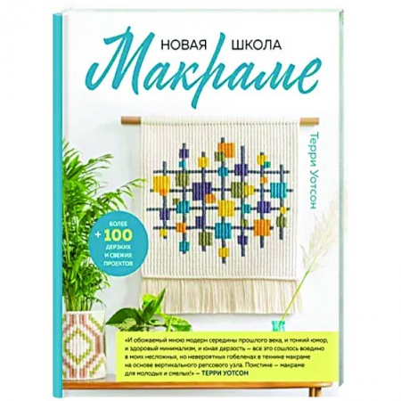 Рукоделие. Творчество, книга Новая школа макраме. Более 100 дерзких и свежих проектов