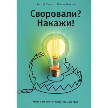 Своровали? Накажи! Книга о защите интеллектуальных прав Своровали? Накажи! Книга о защите интеллектуальных прав