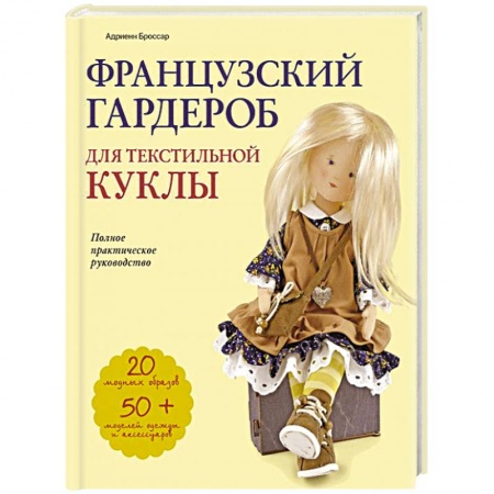Рукоделие. Творчество, книга Французский гардероб для текстильной куклы. Полное практическое руководство. Мастер-классы и выкройки