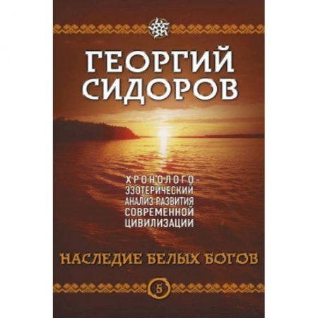 Практическая эзотерика, книга Наследие белых Богов. Хронолого-эзотерический анализ развития современной цивилизации. Кн. 5