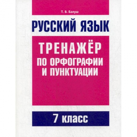 Школьникам и абитуриентам, книга Русский язык. Тренажер по орфографии и пунктуации. 7 класс