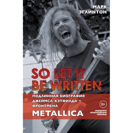 Мемуары, биографии, книга So let it be written: подлинная биография фронтмена Metallica Джеймса Хэтфилда. Эглинтон М.