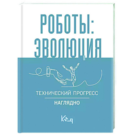Технические науки. Транспорт, книга Роботы: эволюция. Технический прогресс наглядно