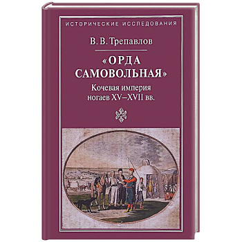 'Орда самовольная' кочевая империя XV–XVII вв. 'Орда самовольная' кочевая империя XV–XVII вв.