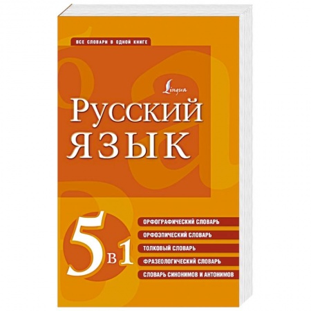 Изучение языков, книга Русский язык. 5 в 1: Орфографический словарь. Орфоэпический словарь. Толковый словарь. Фразеологический словарь. Словарь синонимов и антонимов